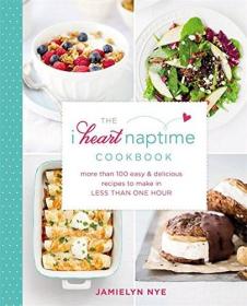 The I Heart Naptime Cookbook- More Than 100 Easy & Delicious Recipes to Make in Less Than One Hour