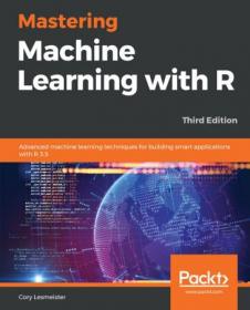 Mastering Machine Learning with R- Advanced machine learning techniques for building smart applications with R 3.5, 3rd Edition