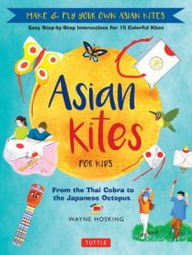 Asian Kites for Kids- Make & Fly Your Own Asian Kites- Easy Step-by-Step Instructions for 15 Colorful Kites
