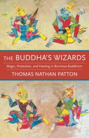 The Buddha's Wizards - Magic, Protection, and Healing in Burmese Buddhism (PDF)