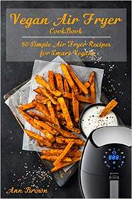 Vegan Air Fryer Cookbook- 50 Simple Air Fryer Recipes for Smart Vegans
