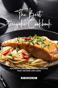 The Best Teriyaki Cookbook- Authentic Japanese Teriyaki Recipes That Anyone Can Cook