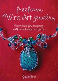 Freeform Wire Art Jewelry- Techniques for Designing With Wire, Beads and Gems