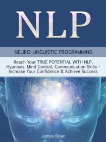 NLP- Neuro-Linguistic Programming- Reach Your True Potential with NLP, Hypnosis, Mind Control--Increase Your Confidence
