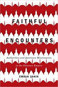 Faithful Encounters- Authorities and American Missionaries in the Ottoman Empire