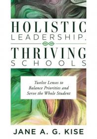 Holistic Leadership, Thriving Schools- Twelve Lenses to Balance Priorities and Serve the Whole Student