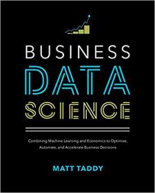 Business Data Science- Combining Machine Learning and Economics to Optimize, Automate, and Accelerate Business Decisions