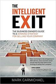 The Intelligent Exit- The Business Owner's Guide To A Winning Strategy For Selling Your Business