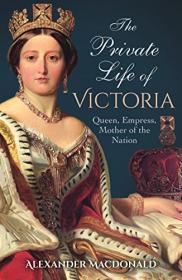 The Private Life of Victoria - Queen, Empress, Mother of the Nation