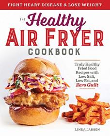 The Healthy Air Fryer Cookbook- Truly Healthy Fried Food Recipes with Low Salt, Low Fat, and Zero Guilt