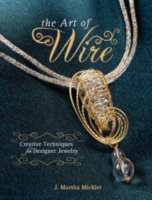 The Art of Wire- Creative Techniques for Designer Jewelry