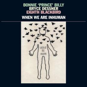 Bonnie Prince Billy, Bryce Dessner and Eighth Blackbird - When We Are Inhuman (2019) FLAC