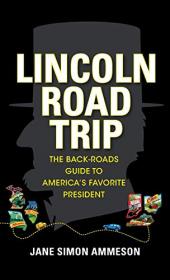 Lincoln Road Trip- The Back-Roads Guide to America's Favorite President [EPUB]