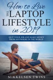 How to Live the Laptop Lifestyle in 2019- Quit Your Job and Make Money from Anywhere in the World