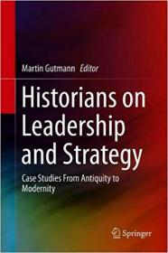 Historians on Leadership and Strategy- Case Studies From Antiquity to Modernity