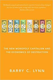 Cornered- The New Monopoly Capitalism and the Economics of Destruction