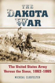 The Dakota War- The United States Army Versus the Sioux, 1862-1865