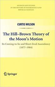 The Hill-Brown Theory of the Moon's Motion- Its Coming-to-be and Short-lived Ascendancy (1877-1984)