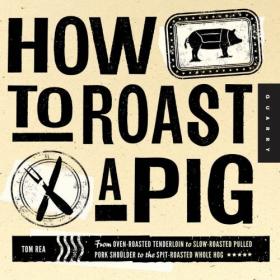 How to Roast a Pig- From Oven-Roasted Tenderloin to Slow-Roasted Pulled Pork Shoulder to the Spit-Roasted Whole Hog (EPUB)