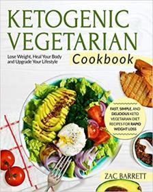Ketogenic Vegetarian Cookbook- Fast, Simple, and Delicious Keto Vegetarian Diet Recipes For Rapid Weight Loss