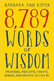 8,789 Words of Wisdom - Proverbs, Precepts, Maxims, Adages, and Axioms to Live By