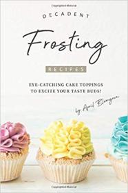 Decadent Frosting Recipes- Eye-Catching Cake Toppings to Excite Your Taste Buds!