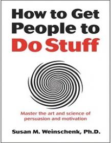 How to Get People to Do Stuff - Master the Art and Science of Persuasion and Motivation