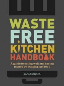 Waste-Free Kitchen Handbook - A Guide to Eating Well and Saving Money By Wasting Less Food