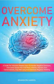 Overcome Anxiety- A Guide For Introvert People  Learn To Handle Negative Emotions, Overcome Social Fear And Panic Attacks