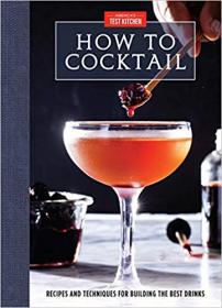 America's Test Kitchen - How to Cocktail Recipes and Techniques for Building the Best Drinks