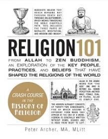 Religion 101 - From Allah to Zen Buddhism, an Exploration of the Key People, Practices