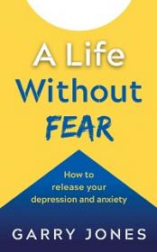 A Life Without Fear - How to Release your Depression and Anxiety
