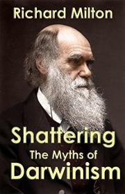 Shattering the Myths of Darwinism -Richard Milton
