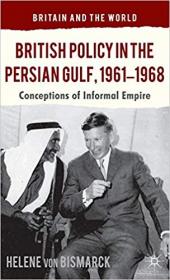 British Policy in the Persian Gulf, 1961-1968- Conceptions of Informal Empire