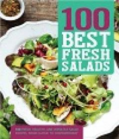 100 Best Fresh Salads - 100 Fresh, Healthy, and Versatile Salad Recipes, from Classic to Contemporary