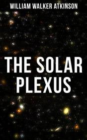 The Solar Plexus- From the American pioneer of the New Thought movement, known for Practical Mental Influence