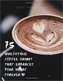 75 Irresistible Coffee Drinks That Embraces Your Heart Forever- Best Coffee Guide & Recipes