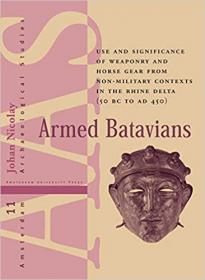 Armed Batavians- Use and Significance of Weaponry and Horse Gear from Non-military Contexts in the Rhine Delta (50 BC to