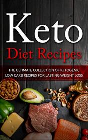 Keto Diet Recipes- The Ultimate Collection of Ketogenic Low Carb Recipes for Lasting Weight Loss