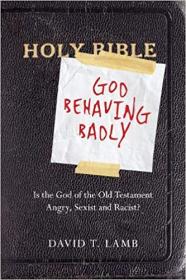 God Behaving Bad-Is the God of the Old Testament Angry, Sexist and Racist-David T. Lamb