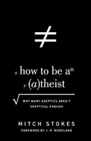How to Be an Atheist - Why Many Skeptics Aren't Skeptical Enough - Mitch Stokes