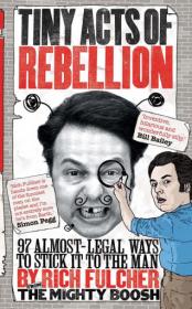 Tiny Acts of Rebellion- 97 Almost-Legal Ways to Stick It to the Man