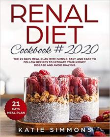 Renal Diet Cookbook #2020- The 21 Days Meal Plan With Simple, Fast, And Easy to Follow Recipes To Mitigate Your Kidney Disease
