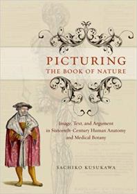Picturing the Book of Nature- Image, Text, and Argument in Sixteenth-Century Human Anatomy and Medical Botany