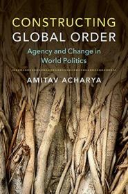Constructing Global Order- Agency and Change in World Politics By- Amitav Acharya