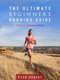 The Ultimate Beginners Running Guide- The Key To Running Inspired