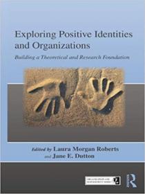 Exploring Positive Identities and Organizations- Building a Theoretical and Research Foundation