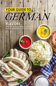 Your Guide to German Flavors- Delicious and Easy Recipes to Help You Explore the Flavors of Germany!