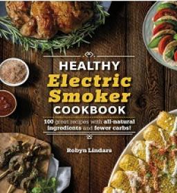 The Healthy Electric Smoker Cookbook - 100 Recipes with All-Natural Ingredients and Fewer Carbs!