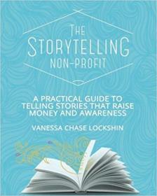 The Storytelling Non-Profit- A practical guide to telling stories that raise money and awareness